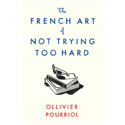 The French Art of Not Trying Too Hard by Ollivier Pourriol